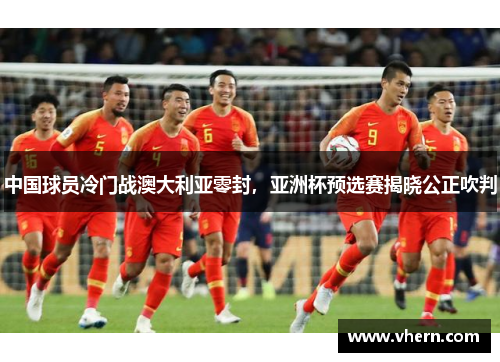 中国球员冷门战澳大利亚零封，亚洲杯预选赛揭晓公正吹判